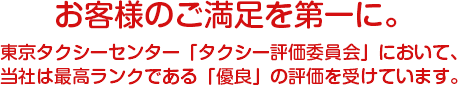 お客様のご満足を第一に。東京タクシーセンター「タクシー評価委員会」において、当社は最高ランクである「優良」の評価をうけています。