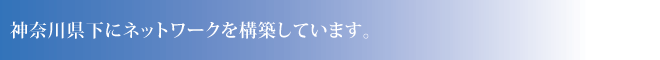 神奈川県下にネットワークを構築しています。