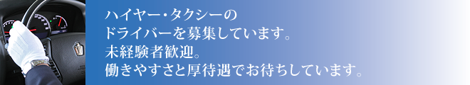 ハイヤー・タクシーのドライバーを募集しています。未経験者歓迎。働きやすさと厚待遇でお待ちしています。