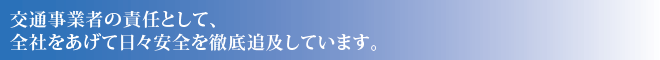 交通事業者の責任として、全社をあげて日々安全を徹底追及しています。