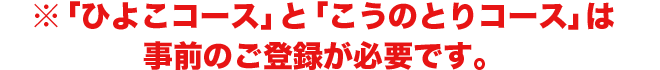 「ひよこコース」と「こうのとりコース」は事前のご登録が必要です